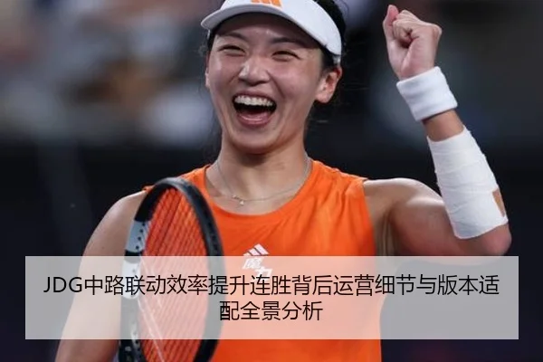JDG中路联动效率提升连胜背后运营细节与版本适配全景分析